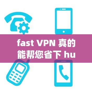 fast VPN 真的能帮您省下 huge cost？