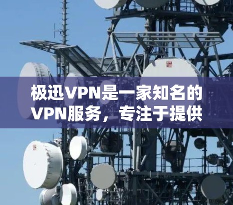 极迅VPN是一家知名的VPN服务，专注于提供安全、便捷的网络连接。如果你对VPN服务感兴趣，可以参考以下信息