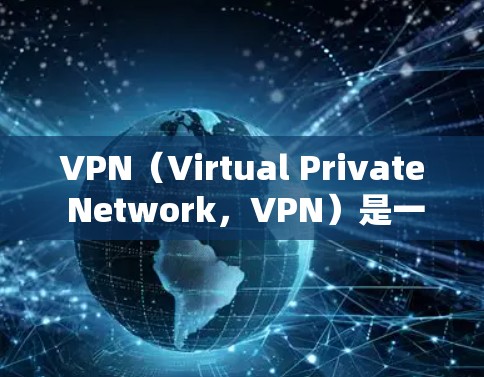 VPN（Virtual Private Network，VPN）是一种技术手段，旨在将多个设备之间的网络连接分离，保护用户数据的安全。以下是关于VPN的详细使用信息