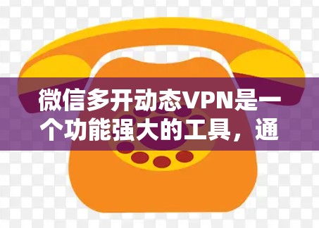 微信多开动态VPN是一个功能强大的工具,通过动态调整连接来提供安全的网络连接体验。以下是关于微信多开动态VPN的详细总结 微信多开动态VPN是一个功能强大的工具,通过动态调整连接来提供安全的网络连接体验。以下是关于微信多开动态VPN的详细总结