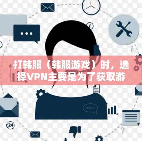 打韩服(韩服游戏)时,选择VPN主要是为了获取游戏内的资源(如经济、装备、道具)或避免网络延迟影响游戏体验。以下是一些关于VPN在韩服中的使用建议和考虑因素 打韩服(韩服游戏)时,选择VPN主要是为了获取游戏内的资源(如经济、装备、道具)或避免网络延迟影响游戏体验。以下是一些关于VPN在韩服中的使用建议和考虑因素