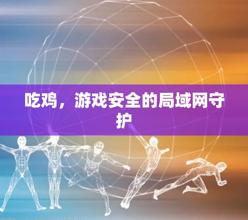 吃鸡,游戏安全的局域网守护 吃鸡,游戏安全的局域网守护