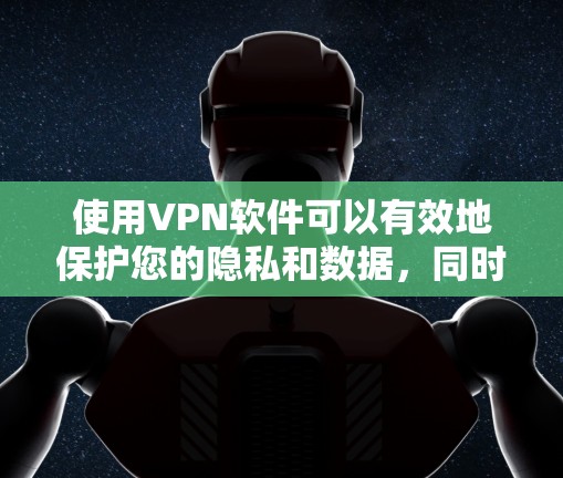 使用VPN软件可以有效地保护您的隐私和数据，同时让你能够在线访问多个网站或应用程序。以下是一些常见的VPN软件推荐，供你选择和安装