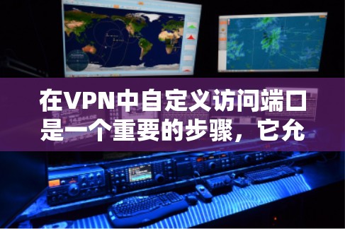 在VPN中自定义访问端口是一个重要的步骤，它允许用户控制VPN连接的方式和方式。以下是对这个问题的详细解答