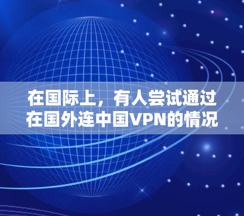 在国际上,有人尝试通过在国外连中国VPN的情况是有可能的,但需要考虑多方面因素。以下是对这一现象的分析和应对策略 在国际上,有人尝试通过在国外连中国VPN的情况是有可能的,但需要考虑多方面因素。以下是对这一现象的分析和应对策略
