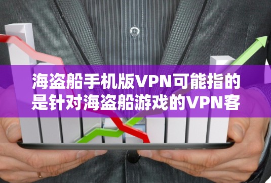 海盗船手机版VPN可能指的是针对海盗船游戏的VPN客户端。海盗船游戏是一款受欢迎的PC端游戏，玩家可以通过VPN连接到全球各地的网络，享受游戏世界。以下是关于海盗船手机版VPN的建议