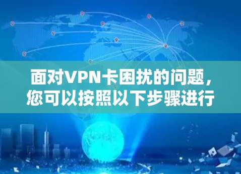 面对VPN卡困扰的问题，您可以按照以下步骤进行排查和解决