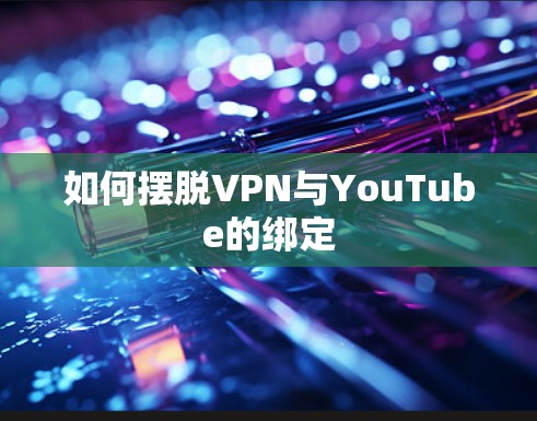 如何摆脱VPN与YouTube的绑定 如何摆脱VPN与YouTube的绑定