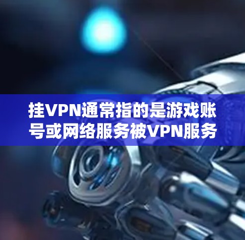 挂VPN通常指的是游戏账号或网络服务被VPN服务挂或被挂上VPN,导致账号无法正常访问游戏。这种情况通常与以下原因有关 挂VPN通常指的是游戏账号或网络服务被VPN服务挂或被挂上VPN,导致账号无法正常访问游戏。这种情况通常与以下原因有关