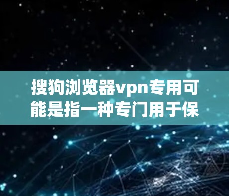 搜狗浏览器vpn专用可能是指一种专门用于保护使用搜狗浏览器的安全的VPN工具，或者是一个针对特定设备或网络的VPN专用版。以下是一个详细的解释