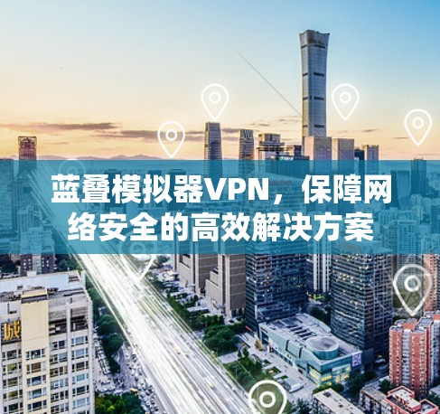 蓝叠模拟器VPN，保障网络安全的高效解决方案