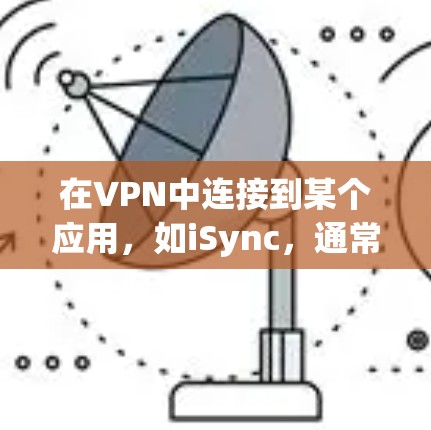 在VPN中连接到某个应用,如iSync,通常需要遵循以下步骤 在VPN中连接到某个应用,如iSync,通常需要遵循以下步骤