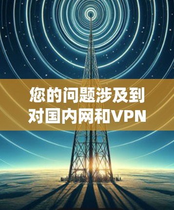 您的问题涉及到对国内网和VPN的理解。国内网通常指的是中国的移动互联网、固定互联网或本地的网络环境。而VPN指的是通过某种方式绕过国内网络的限制,连接到国外服务器或国际网络 您的问题涉及到对国内网和VPN的理解。国内网通常指的是中国的移动互联网、固定互联网或本地的网络环境。而VPN指的是通过某种方式绕过国内网络的限制,连接到国外服务器或国际网络