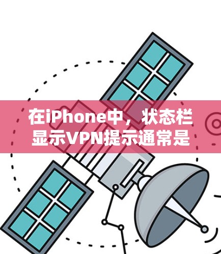在iPhone中，状态栏显示VPN提示通常是因为设备未启用VPN服务，或者存在设置导致的状态栏显示。以下是一些步骤，帮助你解决这个问题