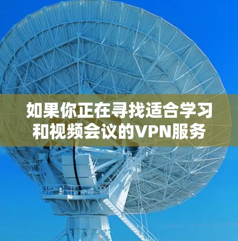 如果你正在寻找适合学习和视频会议的VPN服务,而你提到的韩服可能指的是使用韩语功能的VPN,那么以下是一些推荐的VPN服务及其特点,以帮助你找到一个功能强大且适合你的解决方案 如果你正在寻找适合学习和视频会议的VPN服务,而你提到的韩服可能指的是使用韩语功能的VPN,那么以下是一些推荐的VPN服务及其特点,以帮助你找到一个功能强大且适合你的解决方案