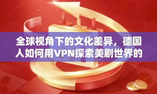 全球视角下的文化差异，德国人如何用VPN探索美剧世界的秘密