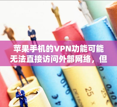 苹果手机的VPN功能可能无法直接访问外部网络，但可以通过以下几种方式绕过限制