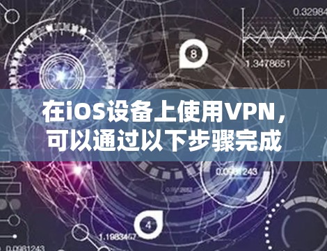 在iOS设备上使用VPN，可以通过以下步骤完成
