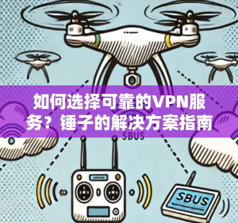 如何选择可靠的VPN服务？锤子的解决方案指南