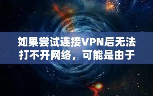 如果尝试连接VPN后无法打不开网络，可能是由于以下原因导致的