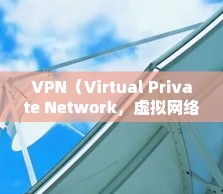 VPN（Virtual Private Network，虚拟网络）是一种技术手段，允许用户访问外部互联网，防止恶意软件和网络诈骗。以下是一些关于VPN的详细介绍和推荐