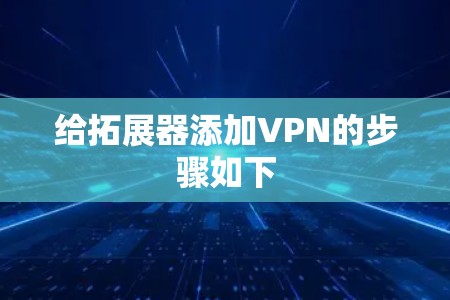 给拓展器添加VPN的步骤如下