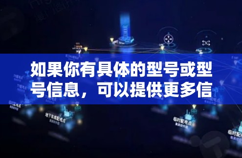 如果你有具体的型号或型号信息,可以提供更多信息,我可以进一步帮助你了解该产品的具体功能和特点 如果你有具体的型号或型号信息,可以提供更多信息,我可以进一步帮助你了解该产品的具体功能和特点