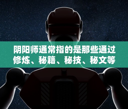 阴阳师通常指的是那些通过修炼、秘籍、秘技、秘文等途径获取能力或特殊技能的人，也可能是某些神秘组织或个人。他们可能会通过各种方式获取秘籍、能力或特殊技能，甚至可能隐藏在网络、地下组织或神秘文化中