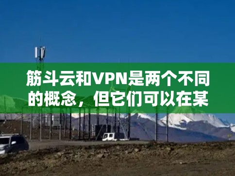 筋斗云和VPN是两个不同的概念，但它们可以在某些情况下结合使用，特别是在增强战斗能力或在虚拟环境中与战斗相结合。以下是一个综合使用筋斗云和VPN的步骤指南