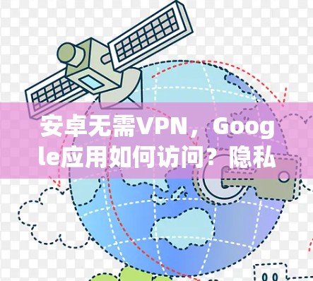 安卓无需VPN，Google应用如何访问？隐私与安全的困境
