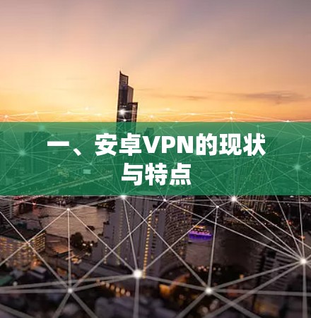 一、安卓VPN的现状与特点 一、安卓VPN的现状与特点