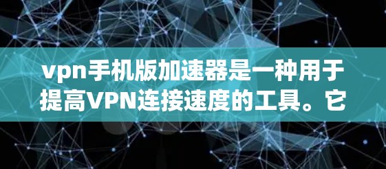 vpn手机版加速器是一种用于提高VPN连接速度的工具。它通过使用加速服务器来优化网络连接，从而减少延迟和延迟，使用户体验更佳