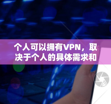 个人可以拥有VPN,取决于个人的具体需求和安全要求。以下是一些关键点 个人可以拥有VPN,取决于个人的具体需求和安全要求。以下是一些关键点
