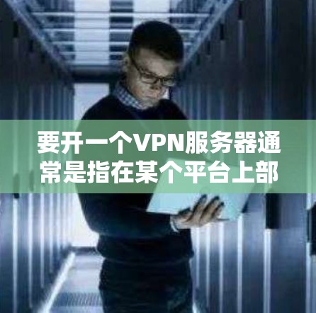 要开一个VPN服务器通常是指在某个平台上部署一个服务器,允许用户通过VPN连接到服务器。以下是一些步骤和方法,帮助你了解如何设置和使用VPN服务器 要开一个VPN服务器通常是指在某个平台上部署一个服务器,允许用户通过VPN连接到服务器。以下是一些步骤和方法,帮助你了解如何设置和使用VPN服务器