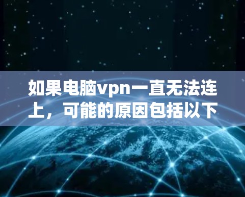 如果电脑vpn一直无法连上，可能的原因包括以下几种