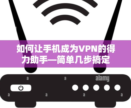 如何让手机成为VPN的得力助手—简单几步搞定 如何让手机成为VPN的得力助手—简单几步搞定