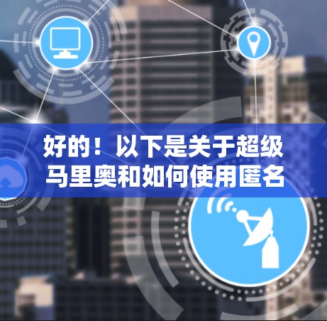 好的！以下是关于超级马里奥和如何使用匿名VPN的详细步骤