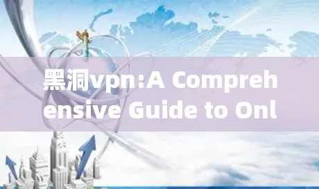 黑洞vpn:A Comprehensive Guide to Online Security and Hacking 黑洞vpn:A Comprehensive Guide to Online Security and Hacking
