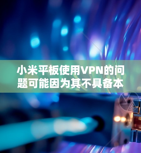 小米平板使用VPN的问题可能因为其不具备本地设置功能而出现。以下是解决这一问题的步骤 小米平板使用VPN的问题可能因为其不具备本地设置功能而出现。以下是解决这一问题的步骤
