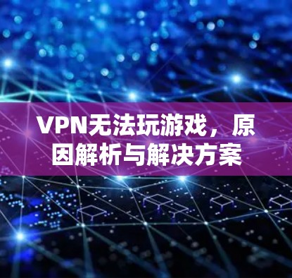 VPN无法玩游戏,原因解析与解决方案 VPN无法玩游戏,原因解析与解决方案