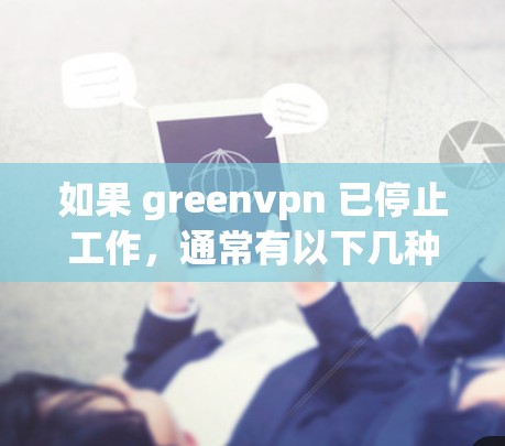 如果 greenvpn 已停止工作，通常有以下几种可能性