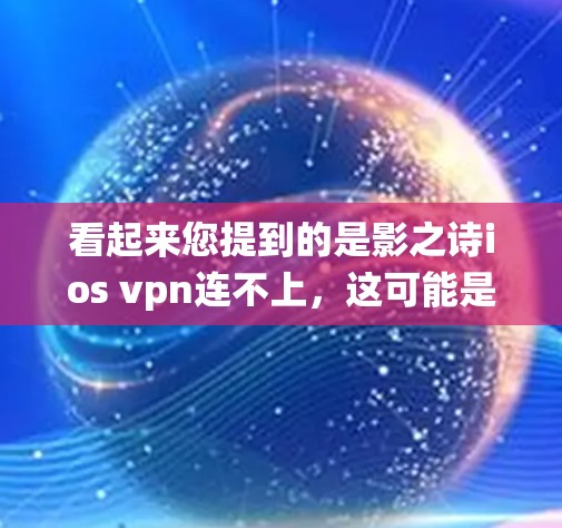 看起来您提到的是影之诗ios vpn连不上，这可能是指在使用某种软件或应用程序时遇到了连接问题，特别是在iOS系统或VPN连接方面。为了更好地帮助您解决问题，我需要了解具体情况