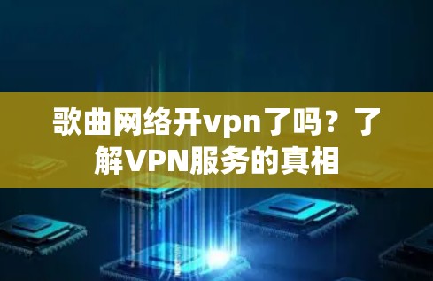 歌曲网络开vpn了吗?了解VPN服务的真相 歌曲网络开vpn了吗?了解VPN服务的真相