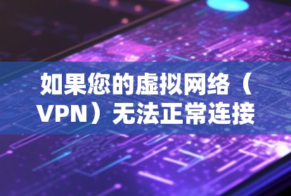 如果您的虚拟网络(VPN)无法正常连接,以下是一些可能的解决方案 如果您的虚拟网络(VPN)无法正常连接,以下是一些可能的解决方案
