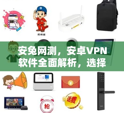安兔网测,安卓VPN软件全面解析,选择需看这些细节 安兔网测,安卓VPN软件全面解析,选择需看这些细节