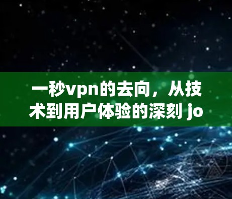 一秒vpn的去向，从技术到用户体验的深刻 journey