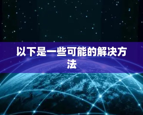 以下是一些可能的解决方法 以下是一些可能的解决方法