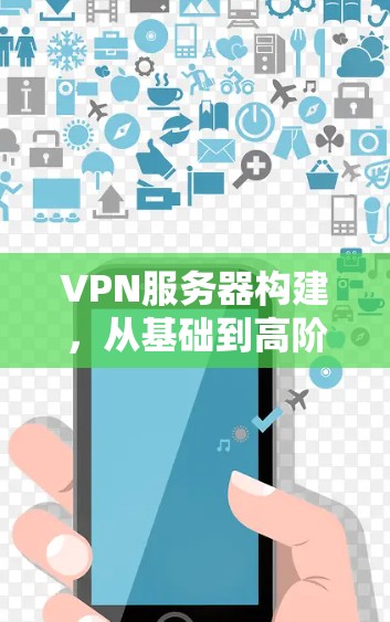 VPN服务器构建，从基础到高阶技术