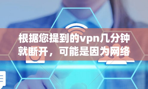 根据您提到的vpn几分钟就断开，可能是因为网络不稳定导致VPN无法正常工作。为了解决这个问题，您可以按照以下步骤进行操作