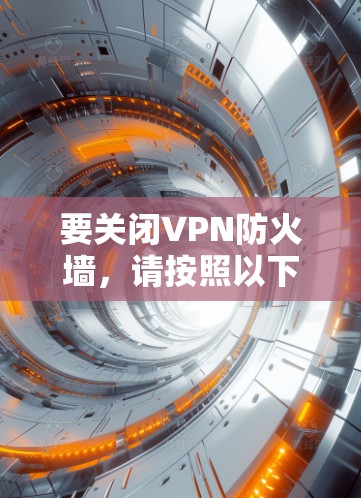 要关闭VPN防火墙，请按照以下步骤操作